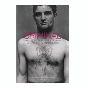 CRIMINAL. ÁNGELES BELLOS, BÁRBAROS TATUADOS. EL TATUAJE EN ESPAÑA (1888-1993) - Servando Rocha