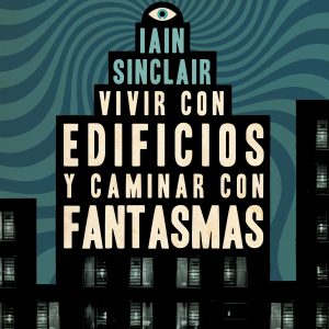 "Vivir con edificios y caminar con fantasmas" Ian Sinclair